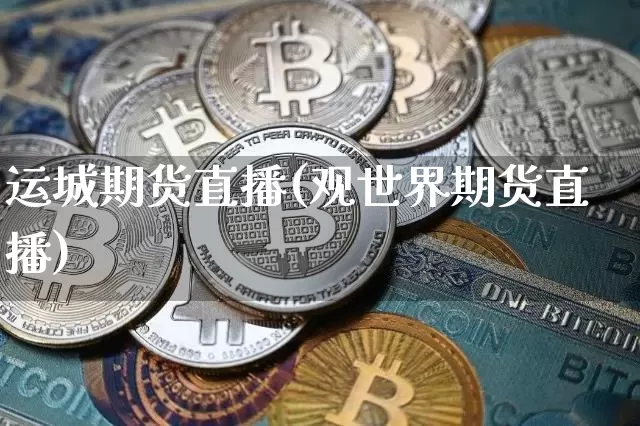 运城期货直播(观世界期货直播)_https://www.huakunhengjia.com_股票资讯_第1张