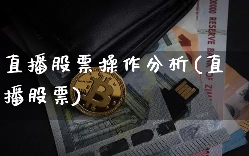 直播股票操作分析(直播股票)_https://www.huakunhengjia.com_金融资讯_第1张
