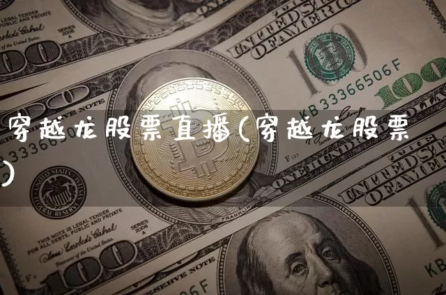穿越龙股票直播(穿越龙股票)_https://www.huakunhengjia.com_期货资讯_第1张