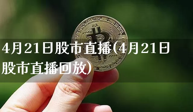 4月21日股市直播(4月21日股市直播回放)_https://www.huakunhengjia.com_财经资讯_第1张