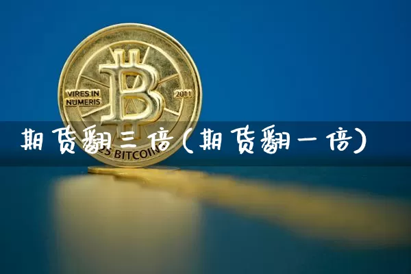 期货翻三倍(期货翻一倍)_https://www.huakunhengjia.com_期货资讯_第1张