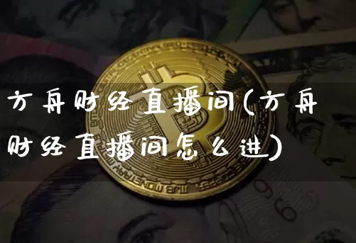 方舟财经直播间(方舟财经直播间怎么进)_https://www.huakunhengjia.com_财经资讯_第1张