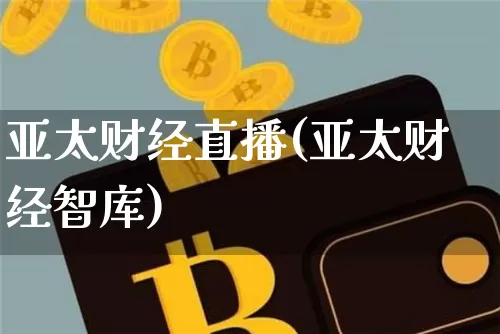 亚太财经直播(亚太财经智库)_https://www.huakunhengjia.com_股票资讯_第1张