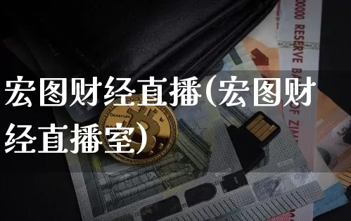 宏图财经直播(宏图财经直播室)_https://www.huakunhengjia.com_金融资讯_第1张