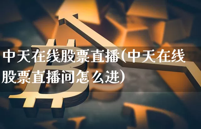 中天在线股票直播(中天在线股票直播间怎么进)_https://www.huakunhengjia.com_期货资讯_第1张