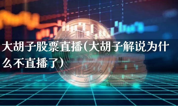 大胡子股票直播(大胡子解说为什么不直播了)_https://www.huakunhengjia.com_股票资讯_第1张