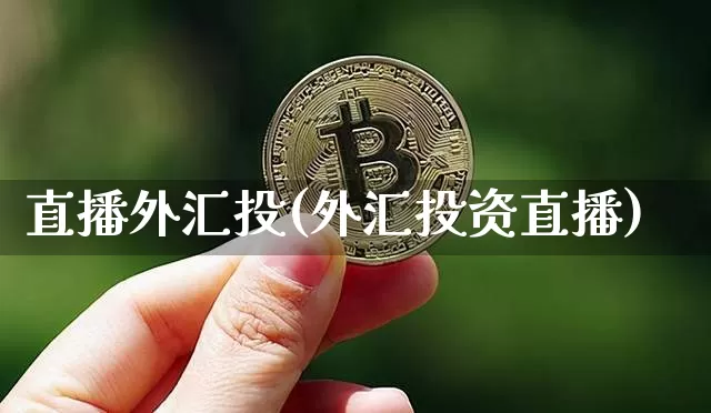 直播外汇投(外汇投资直播)_https://www.huakunhengjia.com_财经资讯_第1张