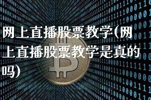 网上直播股票教学(网上直播股票教学是真的吗)_https://www.huakunhengjia.com_期货资讯_第1张