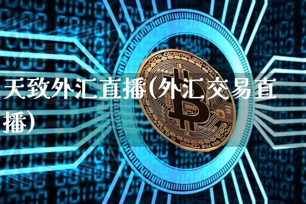 天致外汇直播(外汇交易直播)_https://www.huakunhengjia.com_期货资讯_第1张