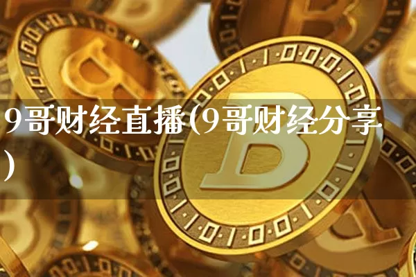 9哥财经直播(9哥财经分享)_https://www.huakunhengjia.com_金融资讯_第1张