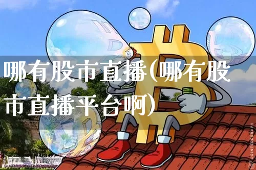 哪有股市直播(哪有股市直播平台啊)_https://www.huakunhengjia.com_股票资讯_第1张
