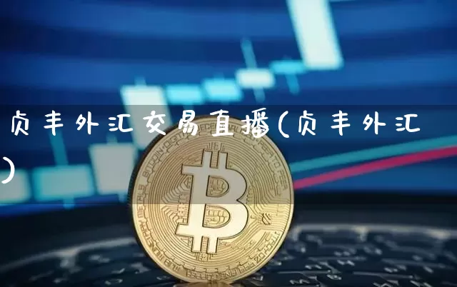 贞丰外汇交易直播(贞丰外汇)_https://www.huakunhengjia.com_财经资讯_第1张