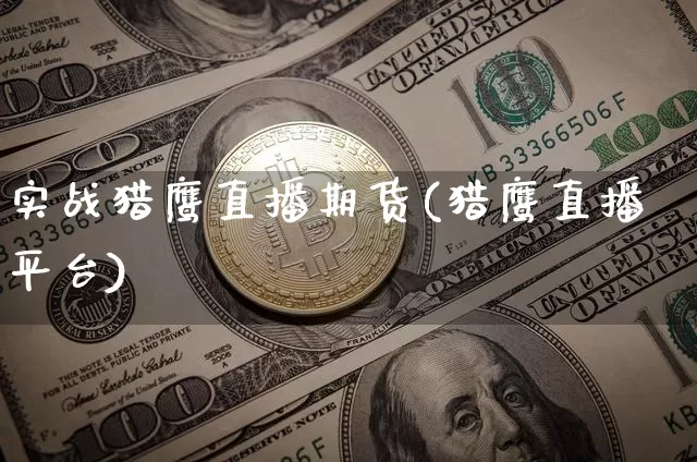 实战猎鹰直播期货(猎鹰直播平台)_https://www.huakunhengjia.com_股票资讯_第1张