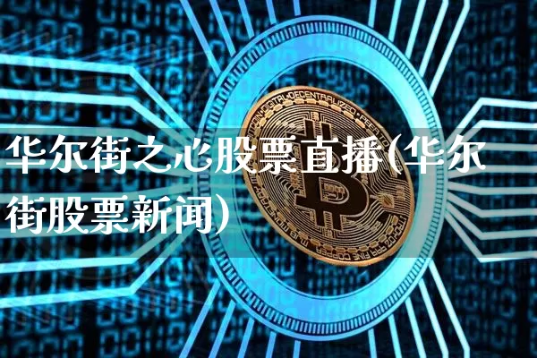 华尔街之心股票直播(华尔街股票新闻)_https://www.huakunhengjia.com_期货资讯_第1张