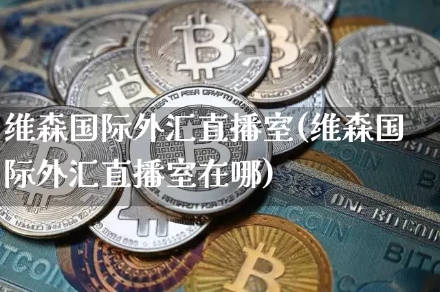 维森国际外汇直播室(维森国际外汇直播室在哪)_https://www.huakunhengjia.com_股票资讯_第1张
