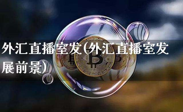 外汇直播室发(外汇直播室发展前景)_https://www.huakunhengjia.com_股票资讯_第1张