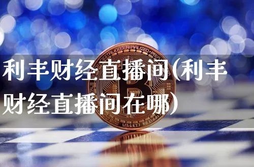 利丰财经直播间(利丰财经直播间在哪)_https://www.huakunhengjia.com_金融资讯_第1张