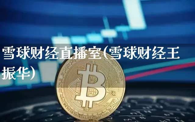 雪球财经直播室(雪球财经王振华)_https://www.huakunhengjia.com_财经资讯_第1张