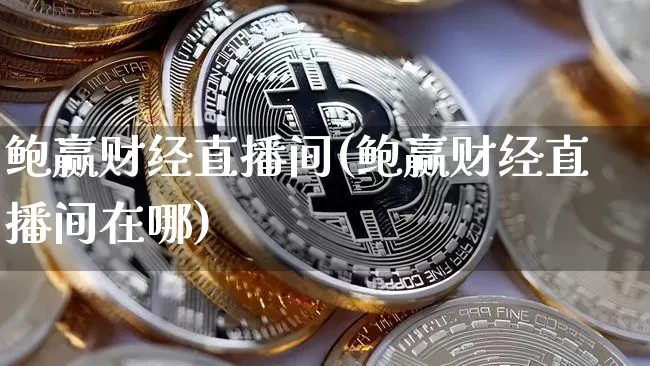 鲍赢财经直播间(鲍赢财经直播间在哪)_https://www.huakunhengjia.com_财经资讯_第1张