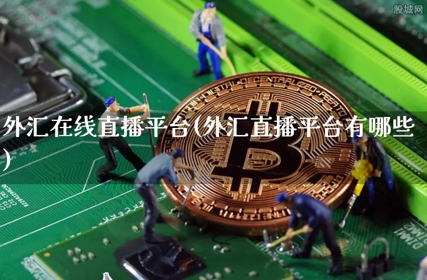 外汇在线直播平台(外汇直播平台有哪些)_https://www.huakunhengjia.com_期货资讯_第1张