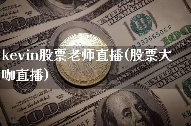 kevin股票老师直播(股票大咖直播)_https://www.huakunhengjia.com_财经资讯_第1张