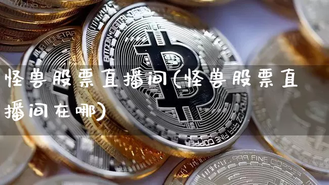 怪兽股票直播间(怪兽股票直播间在哪)_https://www.huakunhengjia.com_财经资讯_第1张