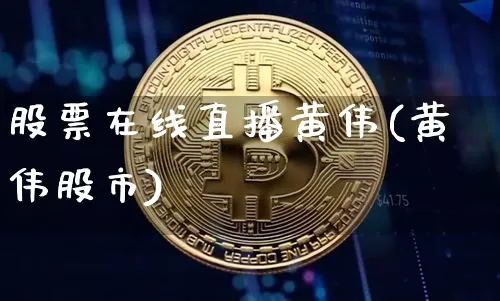 股票在线直播黄伟(黄伟股市)_https://www.huakunhengjia.com_股票资讯_第1张
