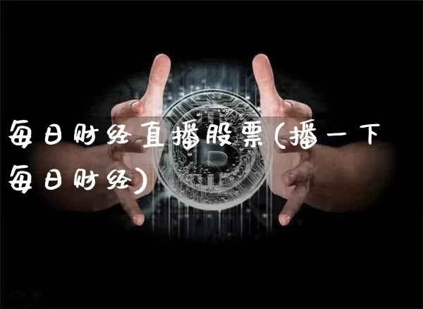 每日财经直播股票(播一下每日财经)_https://www.huakunhengjia.com_股票资讯_第1张