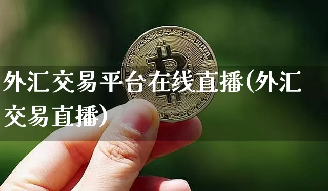 外汇交易平台在线直播(外汇交易直播)_https://www.huakunhengjia.com_期货资讯_第1张