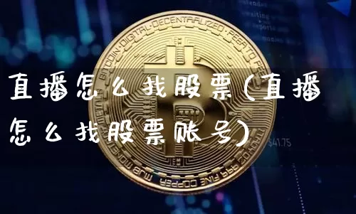 直播怎么找股票(直播怎么找股票账号)_https://www.huakunhengjia.com_金融资讯_第1张