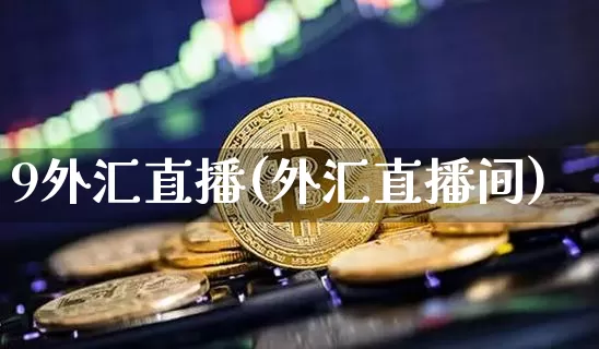9外汇直播(外汇直播间)_https://www.huakunhengjia.com_金融资讯_第1张
