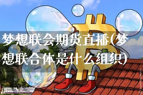 梦想联会期货直播(梦想联合体是什么组织)_https://www.huakunhengjia.com_金融资讯_第1张