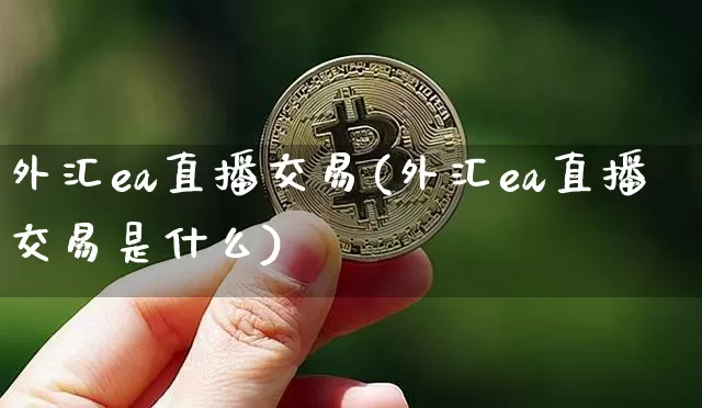 外汇ea直播交易(外汇ea直播交易是什么)_https://www.huakunhengjia.com_财经资讯_第1张
