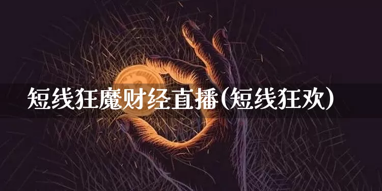短线狂魔财经直播(短线狂欢)_https://www.huakunhengjia.com_金融资讯_第1张