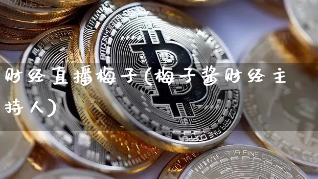 财经直播梅子(梅子酱财经主持人)_https://www.huakunhengjia.com_期货资讯_第1张