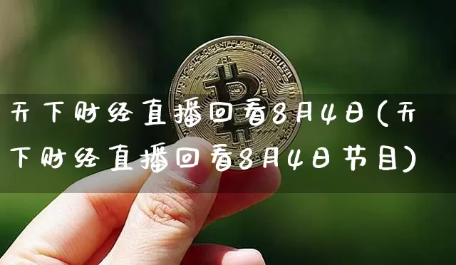 天下财经直播回看8月4日(天下财经直播回看8月4日节目)_https://www.huakunhengjia.com_股票资讯_第1张