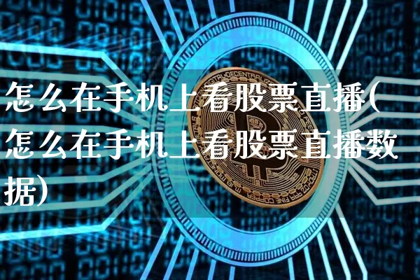 怎么在手机上看股票直播(怎么在手机上看股票直播数据)_https://www.huakunhengjia.com_金融资讯_第1张