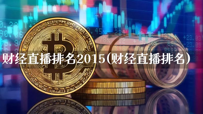 财经直播排名2015(财经直播排名)_https://www.huakunhengjia.com_股票资讯_第1张