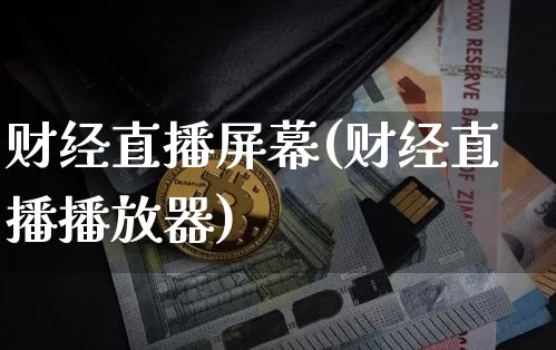 财经直播屏幕(财经直播播放器)_https://www.huakunhengjia.com_期货资讯_第1张