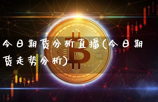 今日期货分析直播(今日期货走势分析)_https://www.huakunhengjia.com_期货资讯_第1张
