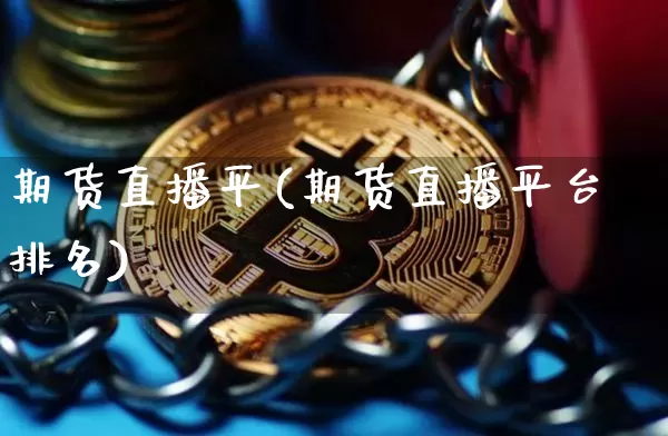 期货直播平(期货直播平台排名)_https://www.huakunhengjia.com_期货资讯_第1张