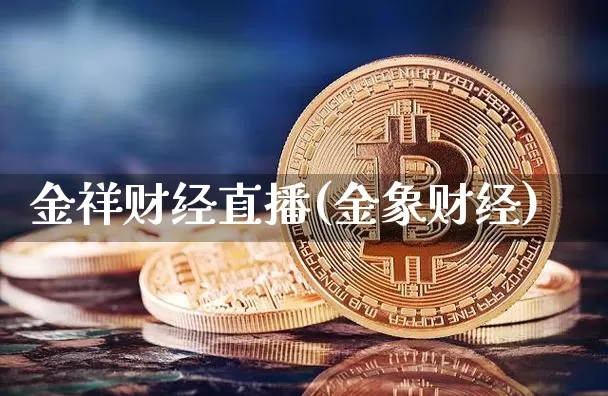 金祥财经直播(金象财经)_https://www.huakunhengjia.com_金融资讯_第1张