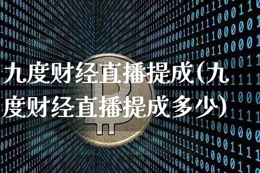 九度财经直播提成(九度财经直播提成多少)_https://www.huakunhengjia.com_财经资讯_第1张