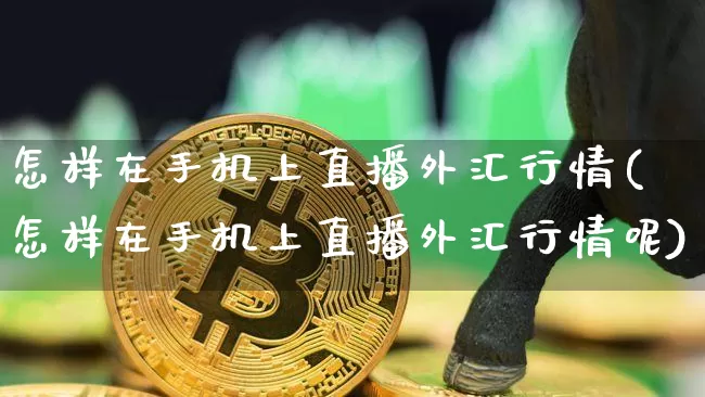 怎样在手机上直播外汇行情(怎样在手机上直播外汇行情呢)_https://www.huakunhengjia.com_股票资讯_第1张