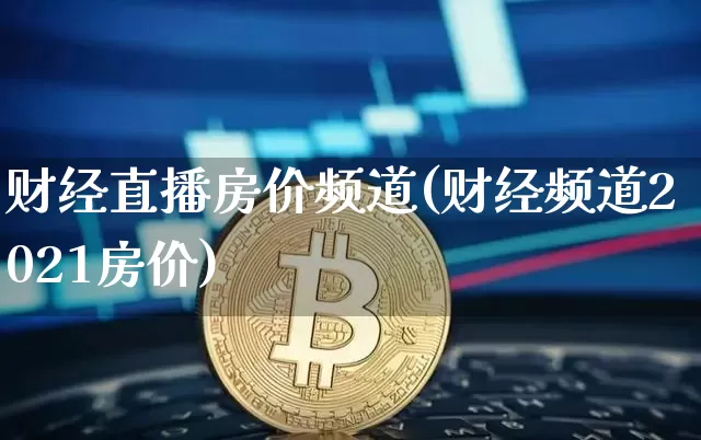 财经直播房价频道(财经频道2021房价)_https://www.huakunhengjia.com_股票资讯_第1张