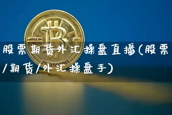 股票期货外汇操盘直播(股票/期货/外汇操盘手)_https://www.huakunhengjia.com_期货资讯_第1张
