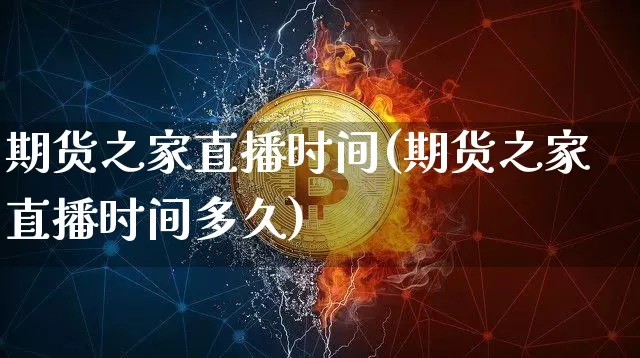 期货之家直播时间(期货之家直播时间多久)_https://www.huakunhengjia.com_股票资讯_第1张