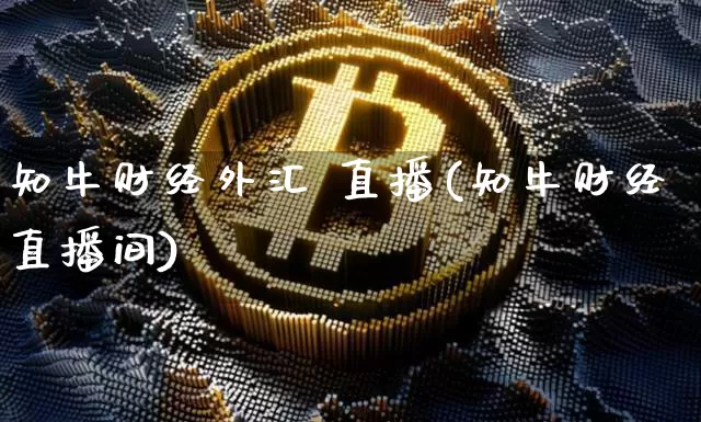 知牛财经外汇 直播(知牛财经直播间)_https://www.huakunhengjia.com_股票资讯_第1张