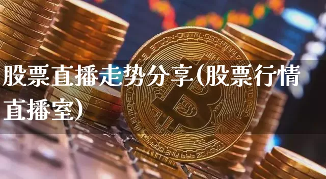 股票直播走势分享(股票行情直播室)_https://www.huakunhengjia.com_股票资讯_第1张