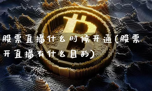 股票直播什么时候开通(股票开直播有什么目的)_https://www.huakunhengjia.com_金融资讯_第1张
